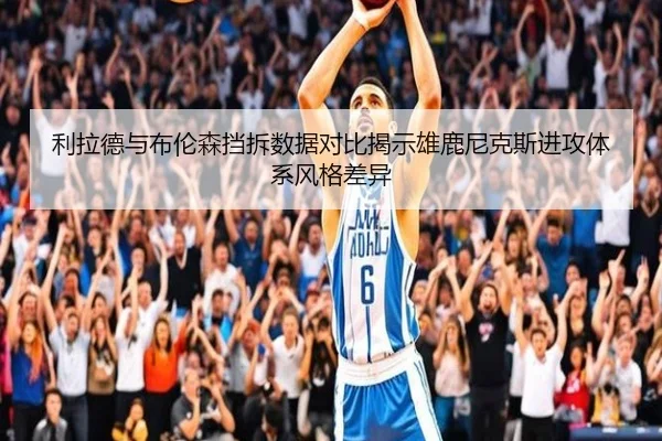 利拉德与布伦森挡拆数据对比揭示雄鹿尼克斯进攻体系风格差异