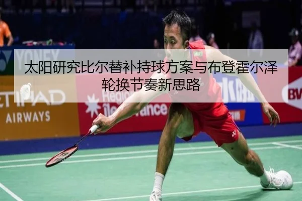 太阳研究比尔替补持球方案与布登霍尔泽轮换节奏新思路
